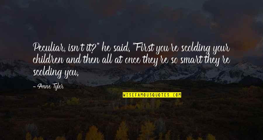Scolding Quotes By Anne Tyler: Peculiar, isn't it?" he said. "First you're scolding Scolding Quotes By Anne Tyler: Peculiar, isn't it?" he said. "First you're scolding