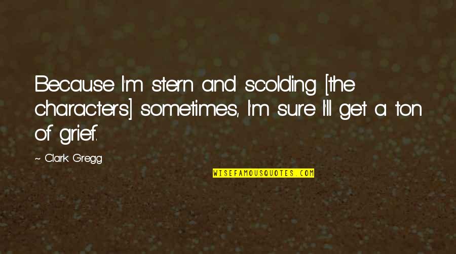 Scolding Quotes By Clark Gregg: Because I'm stern and scolding [the characters] sometimes,