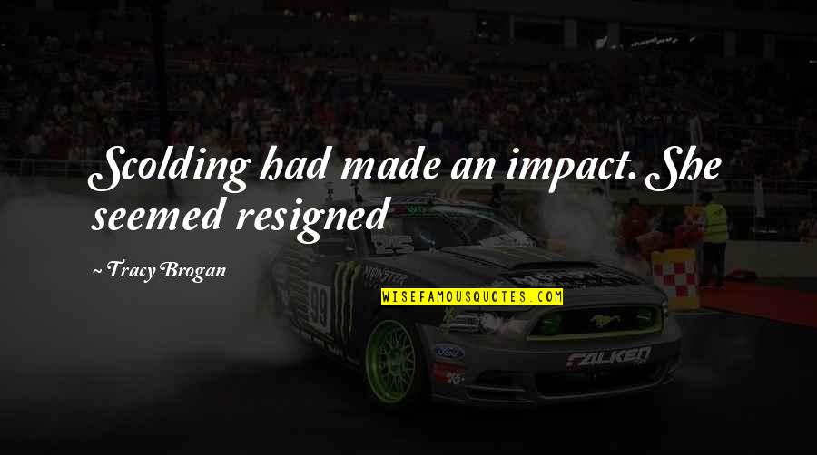 Scolding Quotes By Tracy Brogan: Scolding had made an impact. She seemed resigned Scolding Quotes By Tracy Brogan: Scolding had made an impact. She seemed resigned