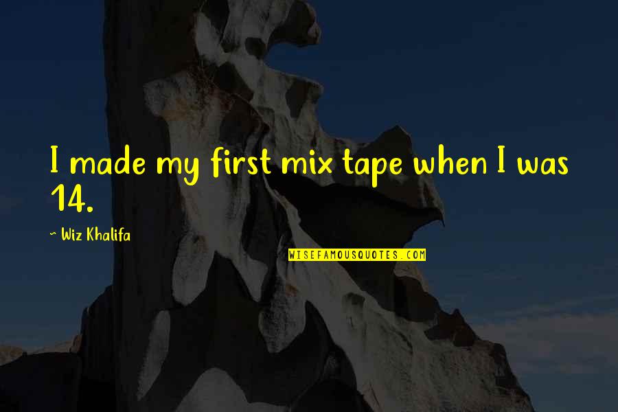 Scolds Severely Quotes By Wiz Khalifa: I made my first mix tape when I Scolds Severely Quotes By Wiz Khalifa: I made my first mix tape when I