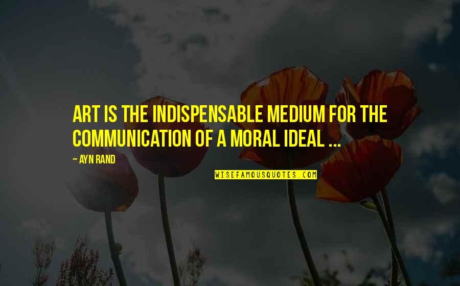 Scollays Reel Quotes By Ayn Rand: Art is the indispensable medium for the communication