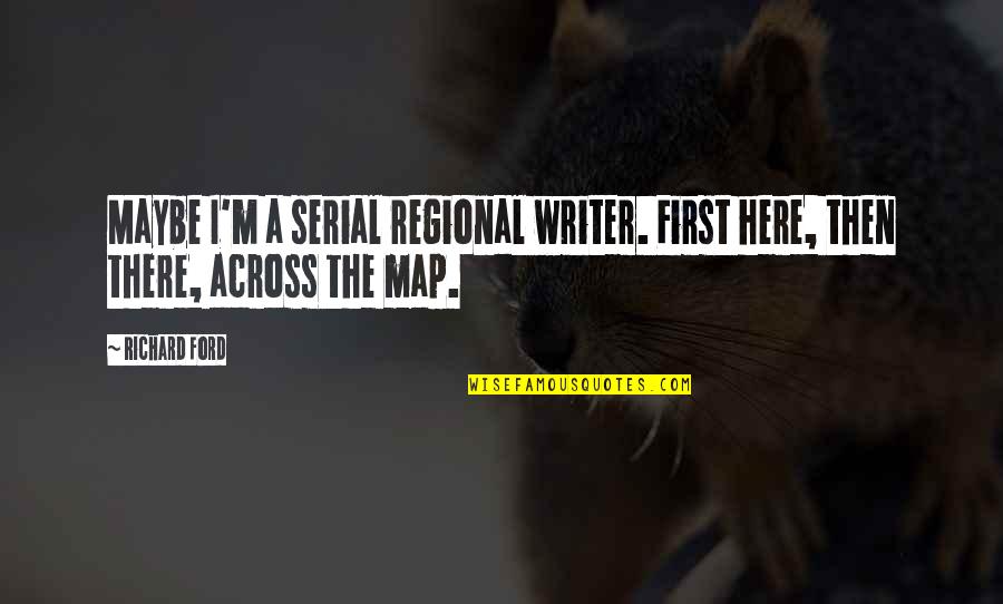 Scolloped Quotes By Richard Ford: Maybe I'm a serial regional writer. First here,