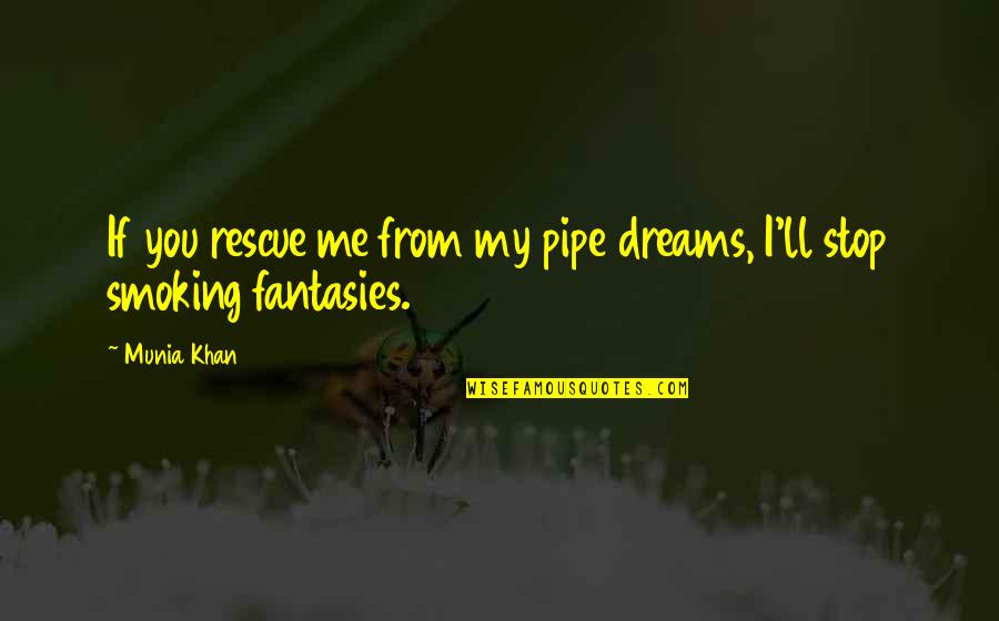 Scolopendra Morsitans Quotes By Munia Khan: If you rescue me from my pipe dreams,