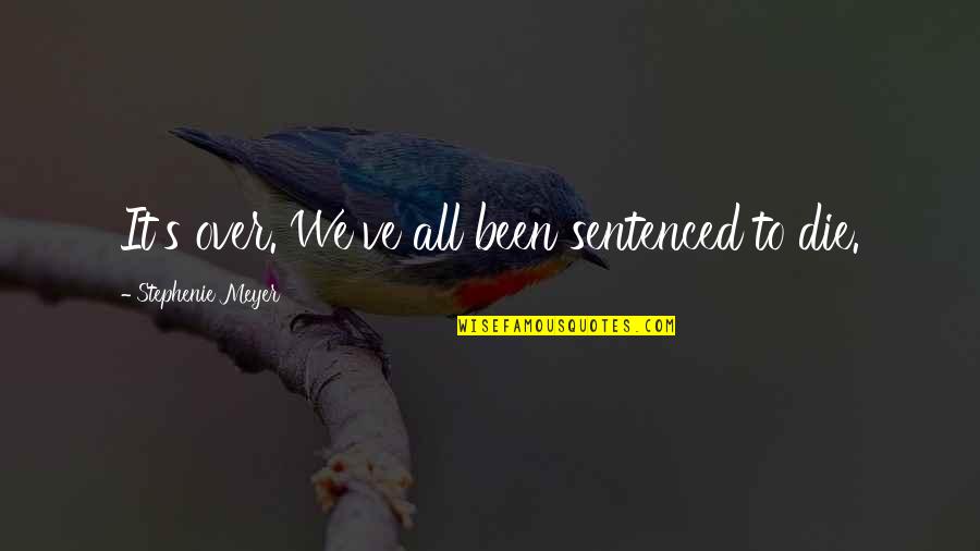 Scomadi 400 Quotes By Stephenie Meyer: It's over. We've all been sentenced to die. Scomadi 400 Quotes By Stephenie Meyer: It's over. We've all been sentenced to die.