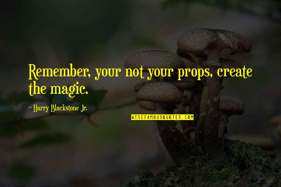 Scommesse Calcio Quotes By Harry Blackstone Jr.: Remember, your not your props, create the magic.