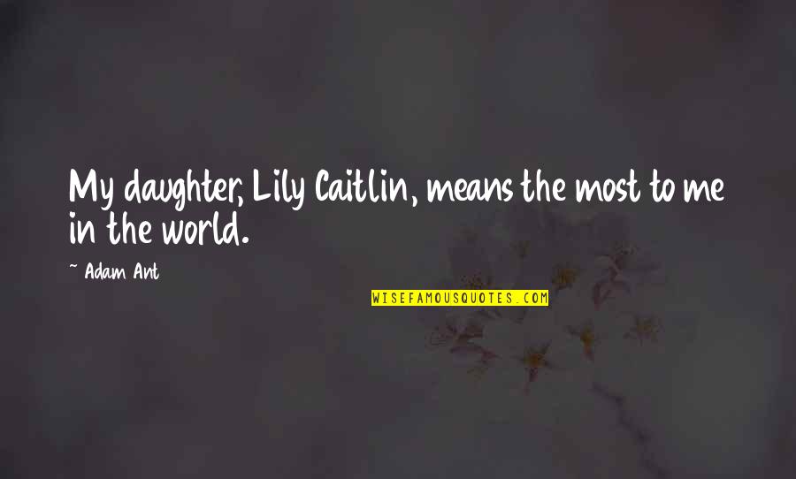 Scomparso Translation Quotes By Adam Ant: My daughter, Lily Caitlin, means the most to
