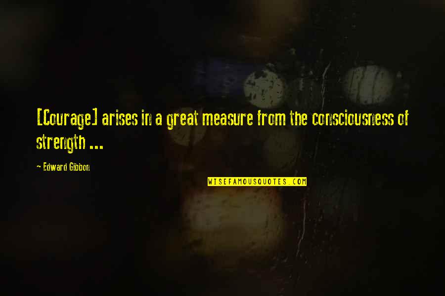 Scone Famous Quotes By Edward Gibbon: [Courage] arises in a great measure from the