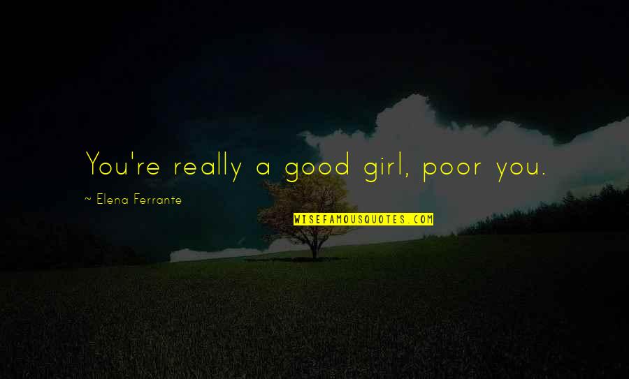 Sconfitta Sinonimo Quotes By Elena Ferrante: You're really a good girl, poor you. Sconfitta Sinonimo Quotes By Elena Ferrante: You're really a good girl, poor you.