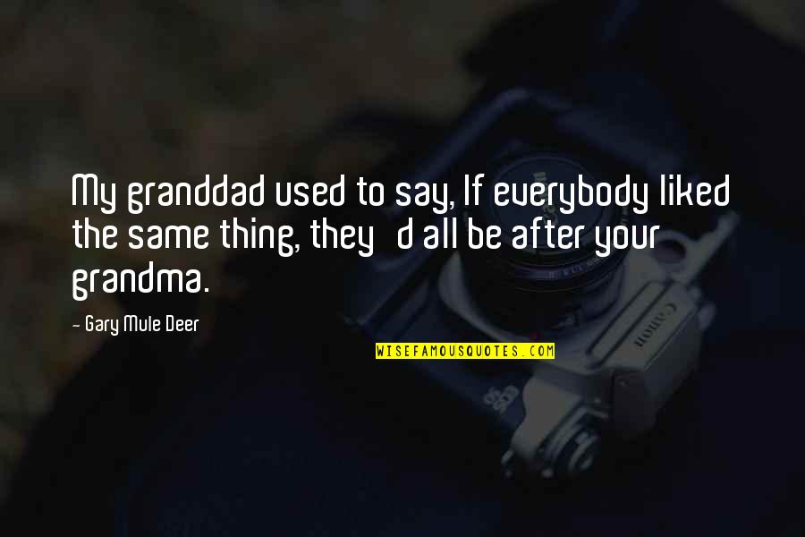 Sconfitta Sinonimo Quotes By Gary Mule Deer: My granddad used to say, If everybody liked Sconfitta Sinonimo Quotes By Gary Mule Deer: My granddad used to say, If everybody liked