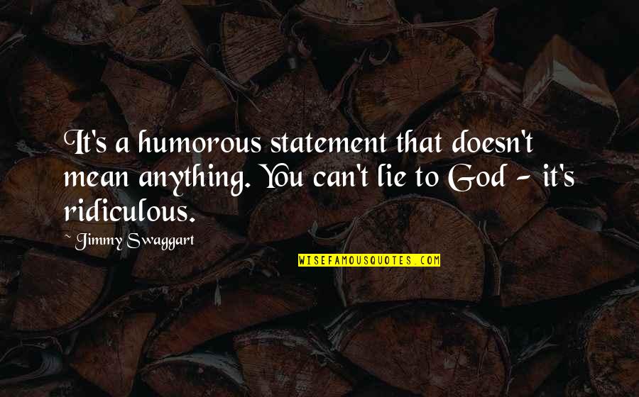 Sconosciuti Da Quotes By Jimmy Swaggart: It's a humorous statement that doesn't mean anything.