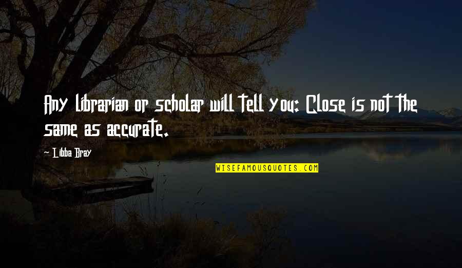 Sconosciuti Perfetti Quotes By Libba Bray: Any librarian or scholar will tell you: Close