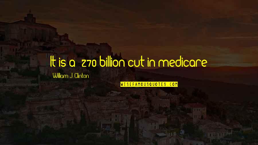 Sconosciuto Inglese Quotes By William J. Clinton: It is a $270 billion cut in medicare