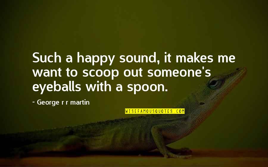 Scoop Up Quotes By George R R Martin: Such a happy sound, it makes me want