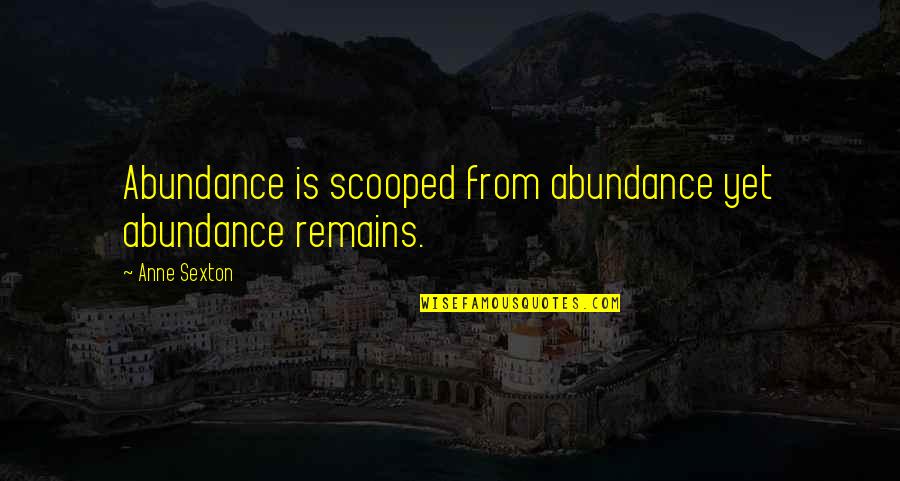 Scooped Quotes By Anne Sexton: Abundance is scooped from abundance yet abundance remains.