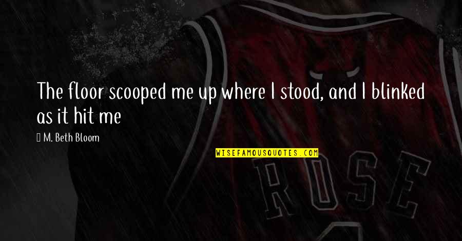 Scooped Quotes By M. Beth Bloom: The floor scooped me up where I stood,