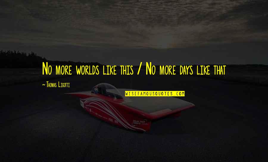 Scooted Quotes By Thomas Ligotti: No more worlds like this / No more