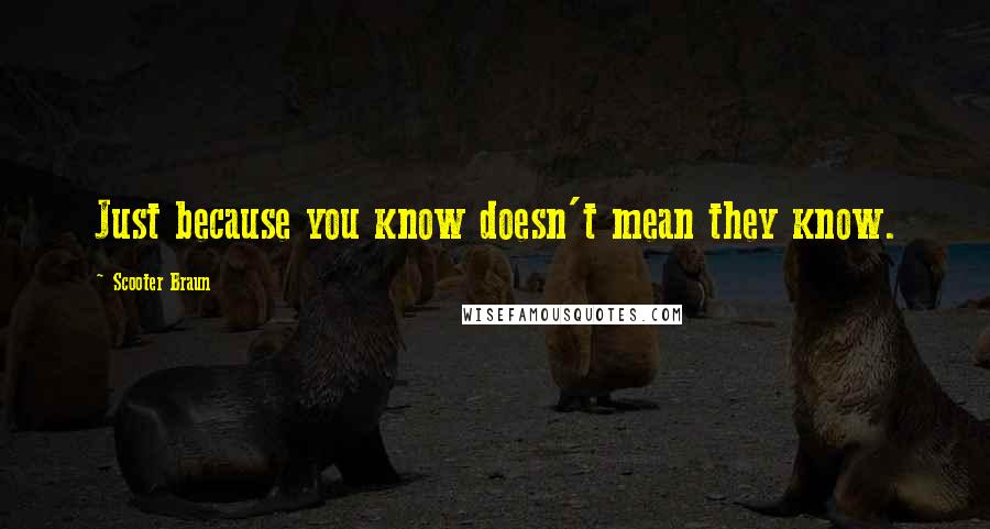 Scooter Braun quotes: Just because you know doesn't mean they know. Scooter Braun quotes: Just because you know doesn't mean they know.