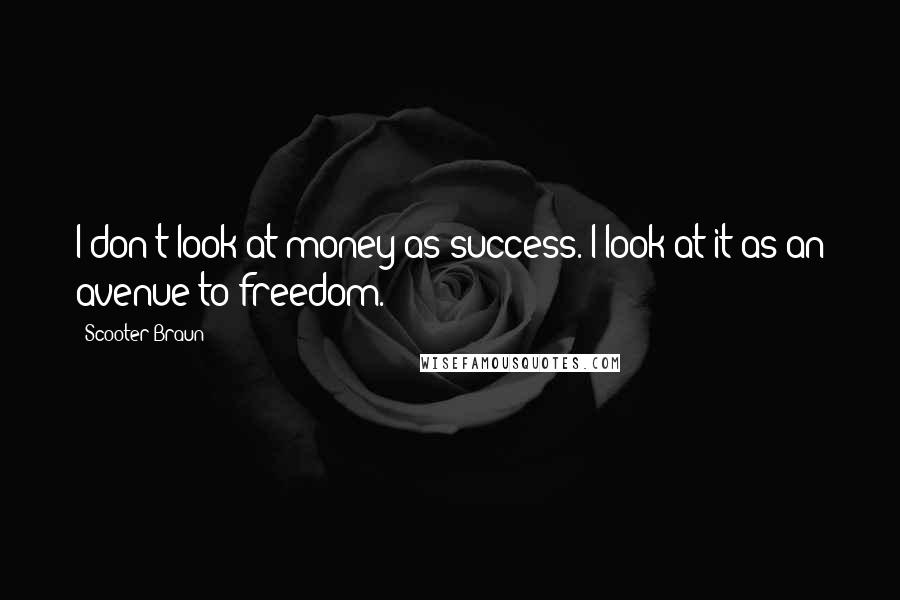 Scooter Braun quotes: I don't look at money as success. I look at it as an avenue to freedom.