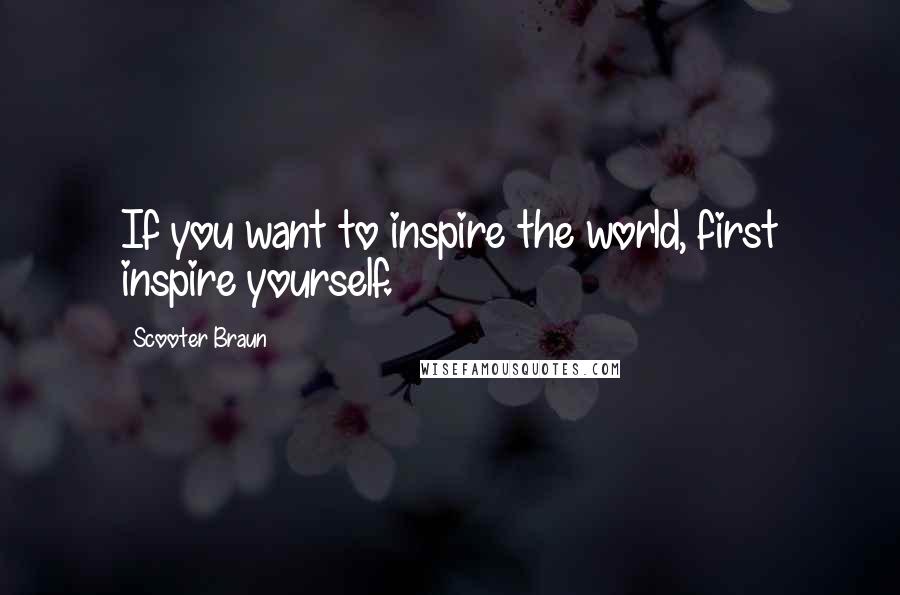 Scooter Braun quotes: If you want to inspire the world, first inspire yourself. Scooter Braun quotes: If you want to inspire the world, first inspire yourself.