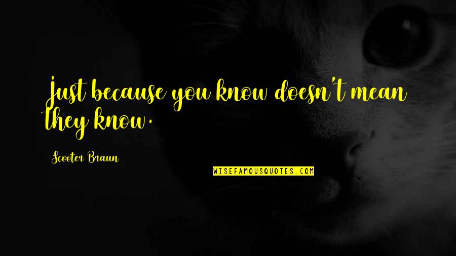 Scooter Quotes By Scooter Braun: Just because you know doesn't mean they know.