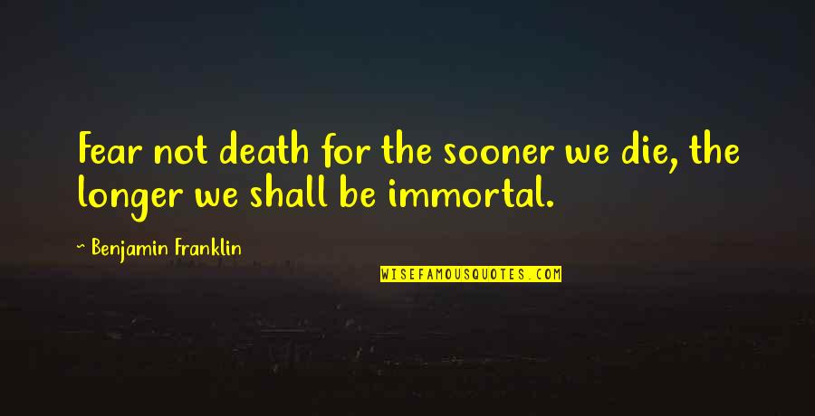 Scooty Stunt Quotes By Benjamin Franklin: Fear not death for the sooner we die,