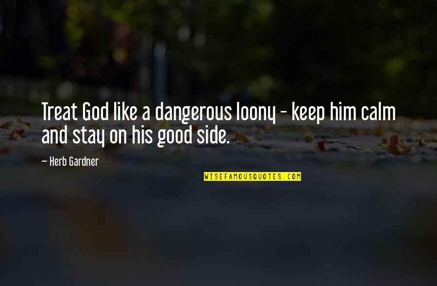 Scooty Stunt Quotes By Herb Gardner: Treat God like a dangerous loony - keep