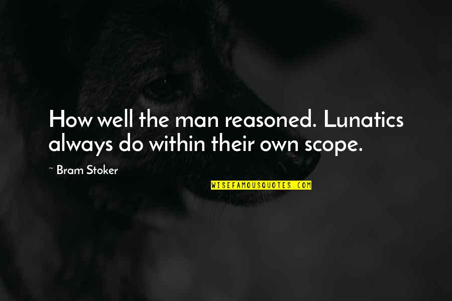 Scope Quotes By Bram Stoker: How well the man reasoned. Lunatics always do