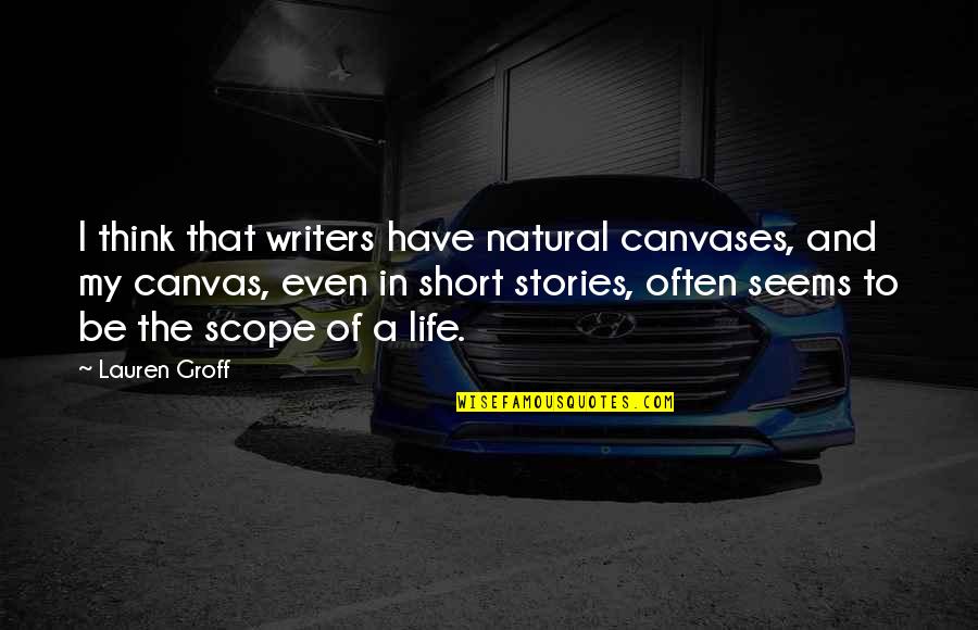 Scope Quotes By Lauren Groff: I think that writers have natural canvases, and