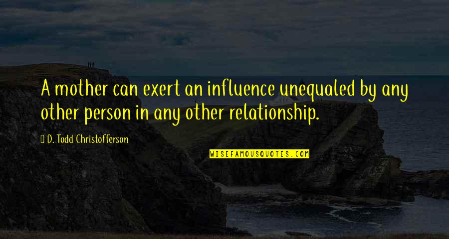 Scoperte Antico Quotes By D. Todd Christofferson: A mother can exert an influence unequaled by Scoperte Antico Quotes By D. Todd Christofferson: A mother can exert an influence unequaled by