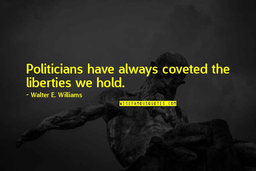 Scopinich Battle Quotes By Walter E. Williams: Politicians have always coveted the liberties we hold.