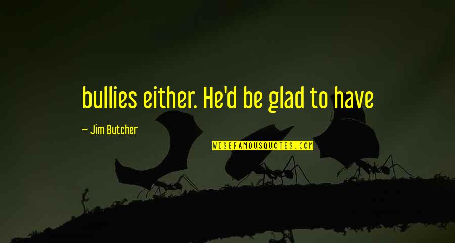 Scopolamine Hydrobromide Quotes By Jim Butcher: bullies either. He'd be glad to have
