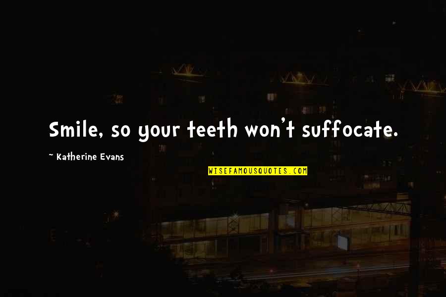 Scoppa Diver Quotes By Katherine Evans: Smile, so your teeth won't suffocate. Scoppa Diver Quotes By Katherine Evans: Smile, so your teeth won't suffocate.