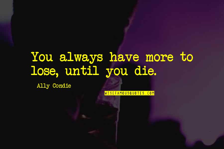 Scoppetta Childrens Center Quotes By Ally Condie: You always have more to lose, until you Scoppetta Childrens Center Quotes By Ally Condie: You always have more to lose, until you