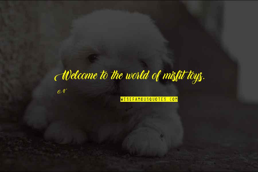 Scoppiare Treccani Quotes By N: Welcome to the world of misfit toys.