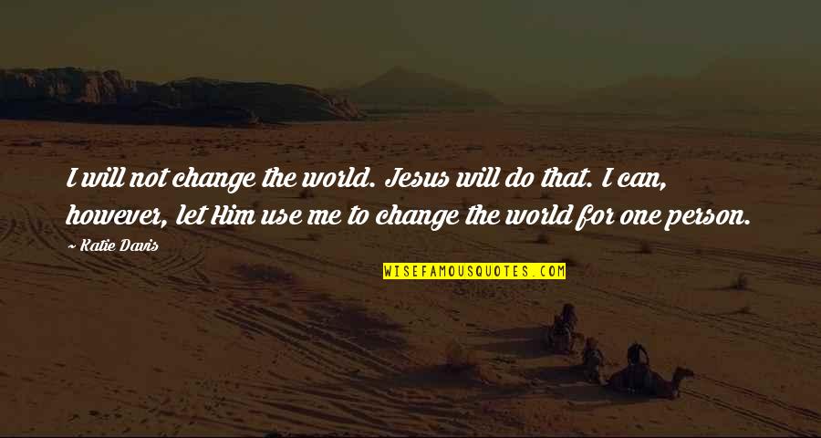 Scoppio Bikes Quotes By Katie Davis: I will not change the world. Jesus will Scoppio Bikes Quotes By Katie Davis: I will not change the world. Jesus will