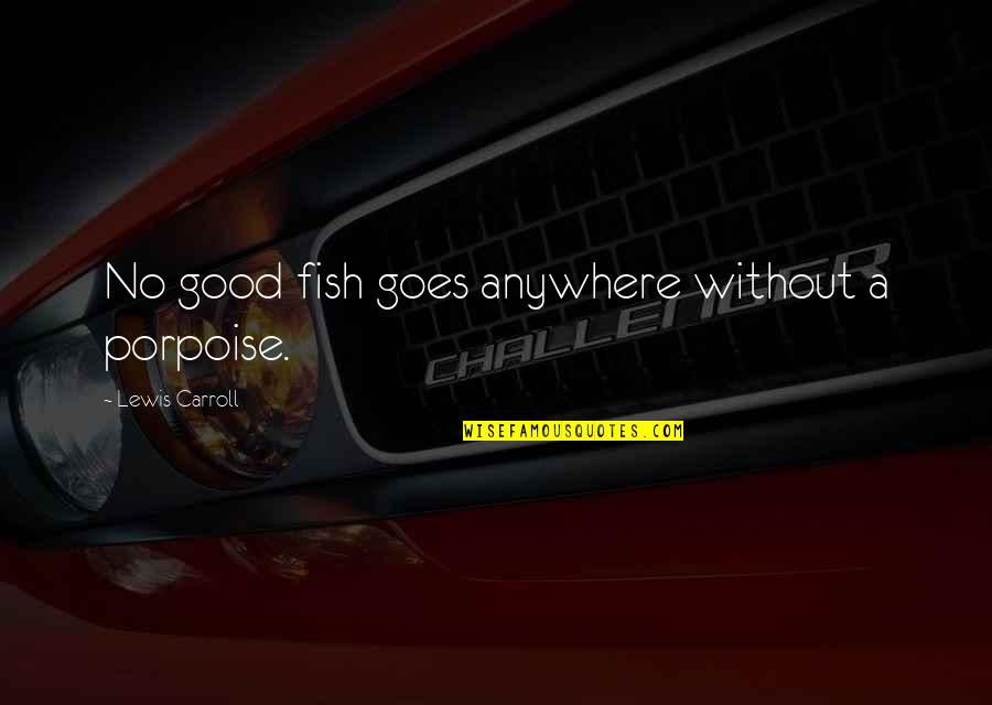 Scoppio Bikes Quotes By Lewis Carroll: No good fish goes anywhere without a porpoise. Scoppio Bikes Quotes By Lewis Carroll: No good fish goes anywhere without a porpoise.
