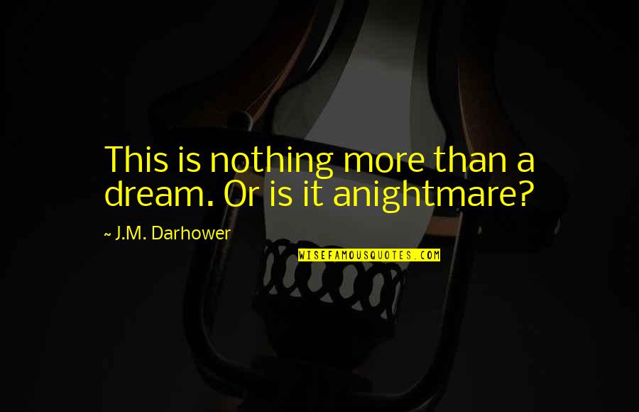 Scopul Scuza Quotes By J.M. Darhower: This is nothing more than a dream. Or Scopul Scuza Quotes By J.M. Darhower: This is nothing more than a dream. Or