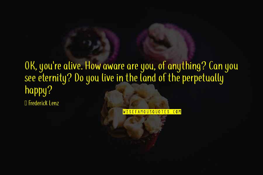 Scopurile Cercetarilor Quotes By Frederick Lenz: OK, you're alive. How aware are you, of