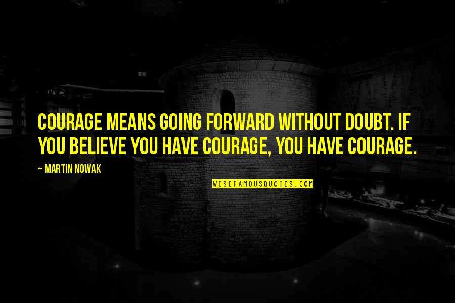 Scopus Quotes By Martin Nowak: Courage means going forward without doubt. If you