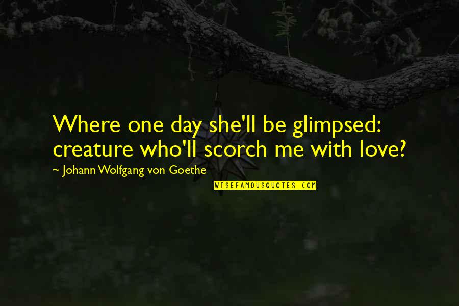 Scorch Quotes By Johann Wolfgang Von Goethe: Where one day she'll be glimpsed: creature who'll