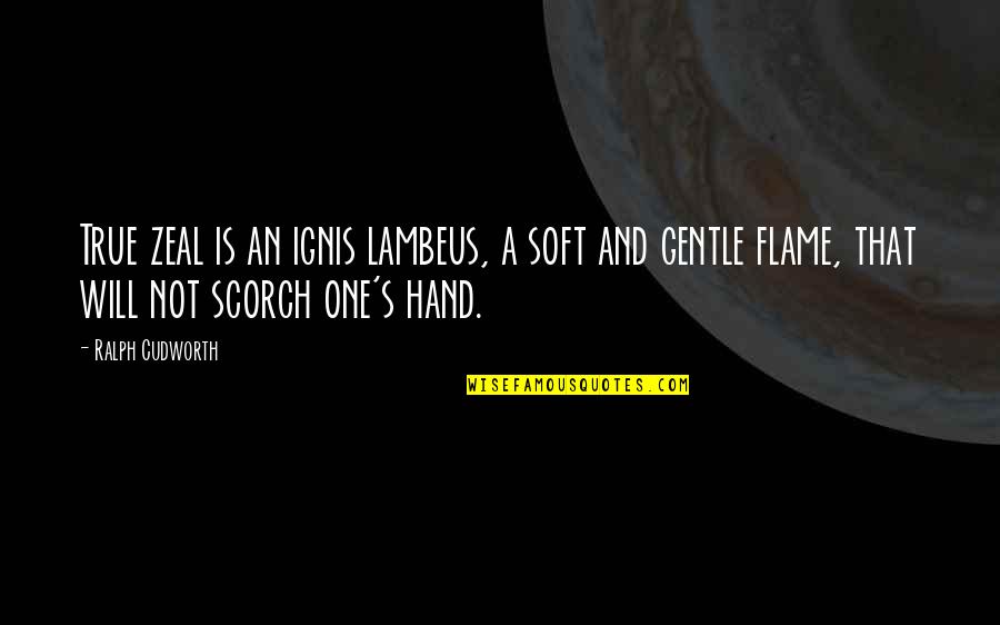 Scorch Quotes By Ralph Cudworth: True zeal is an ignis lambeus, a soft