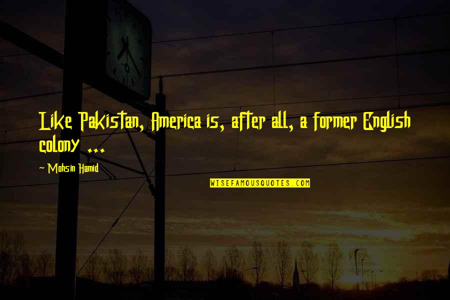 Scorched Movie Quotes By Mohsin Hamid: Like Pakistan, America is, after all, a former