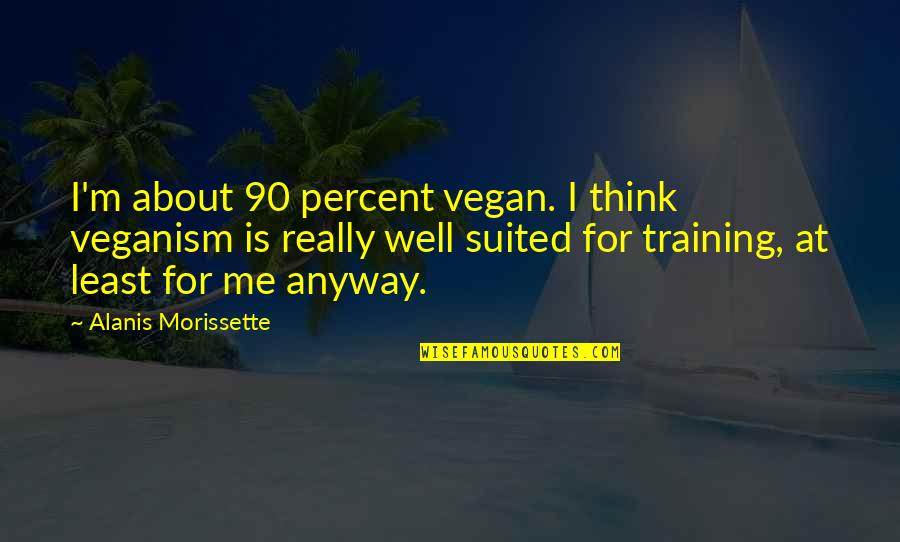 Scorches Quotes By Alanis Morissette: I'm about 90 percent vegan. I think veganism