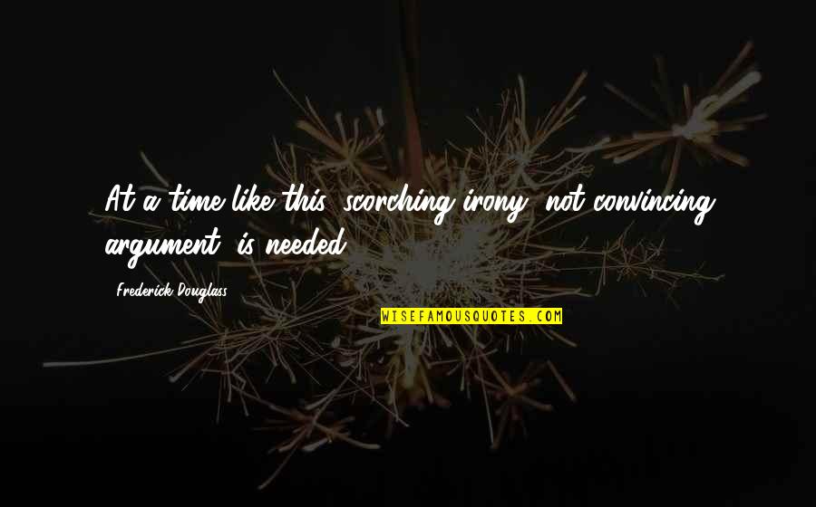 Scorching Irony Quotes By Frederick Douglass: At a time like this, scorching irony, not Scorching Irony Quotes By Frederick Douglass: At a time like this, scorching irony, not