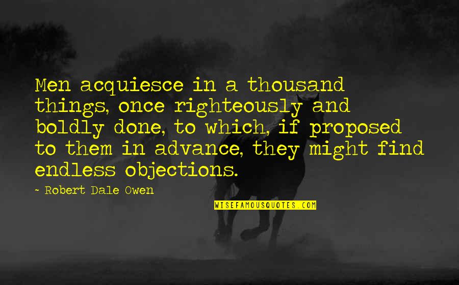 Scorcho Hot Quotes By Robert Dale Owen: Men acquiesce in a thousand things, once righteously Scorcho Hot Quotes By Robert Dale Owen: Men acquiesce in a thousand things, once righteously
