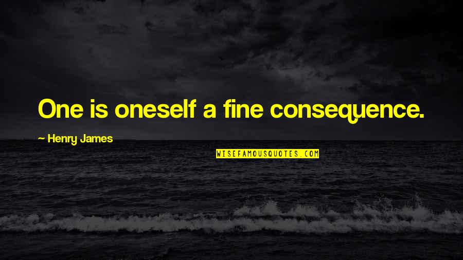 Scorchy Quotes By Henry James: One is oneself a fine consequence. Scorchy Quotes By Henry James: One is oneself a fine consequence.