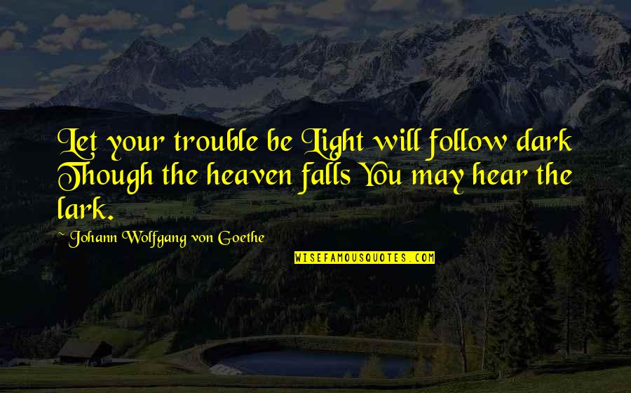 Scorchy Tawes Quotes By Johann Wolfgang Von Goethe: Let your trouble be Light will follow dark