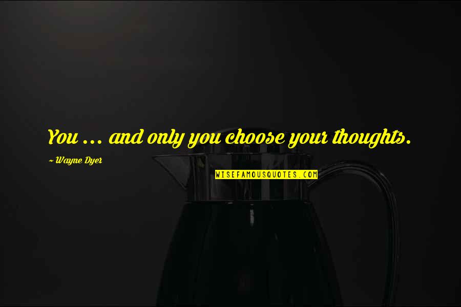 Scordatelo Quotes By Wayne Dyer: You ... and only you choose your thoughts. Scordatelo Quotes By Wayne Dyer: You ... and only you choose your thoughts.