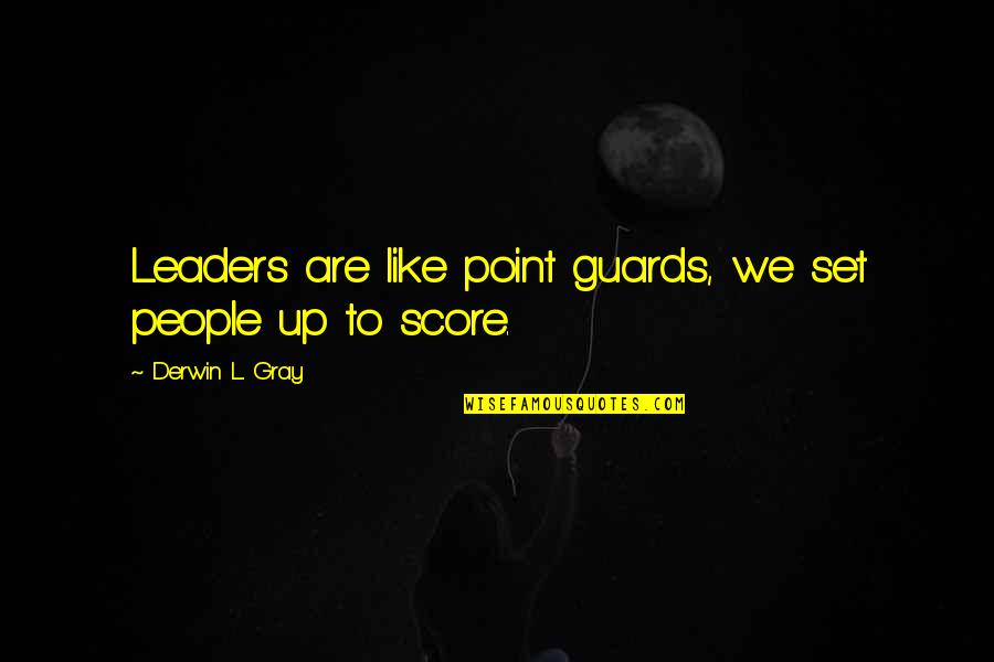 Score Best Quotes By Derwin L. Gray: Leaders are like point guards, we set people