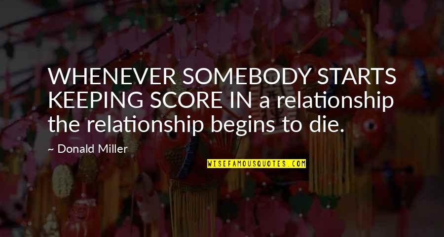 Score Best Quotes By Donald Miller: WHENEVER SOMEBODY STARTS KEEPING SCORE IN a relationship